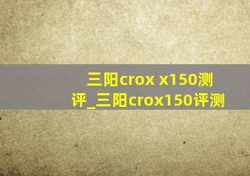 三阳crox x150测评_三阳crox150评测